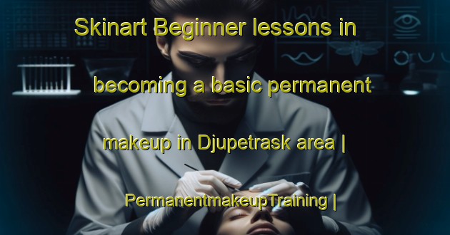Skinart Beginner lessons in becoming a basic permanent makeup in Djupetrask area | PermanentmakeupTraining | PermanentmakeupClasses | SkinartTraining-Sweden